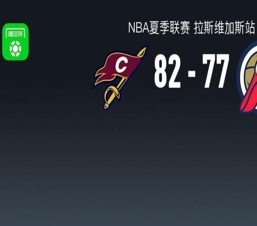NBA夏季联赛战报：骑士8277鹈鹕，布拉纳姆23+4+3